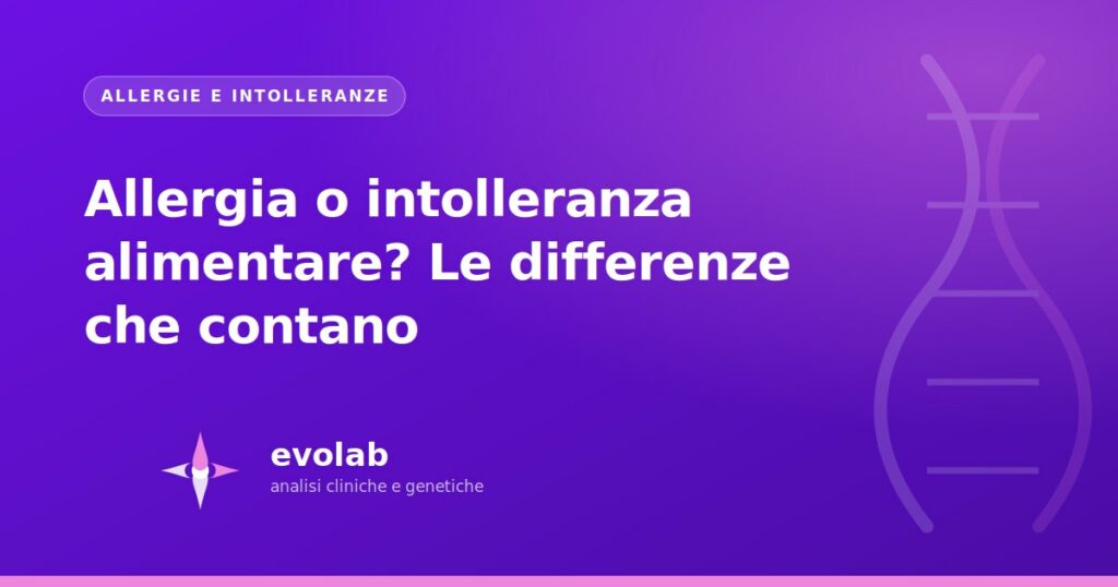 Allergia o intolleranza alimentare? Le differenze che contano
