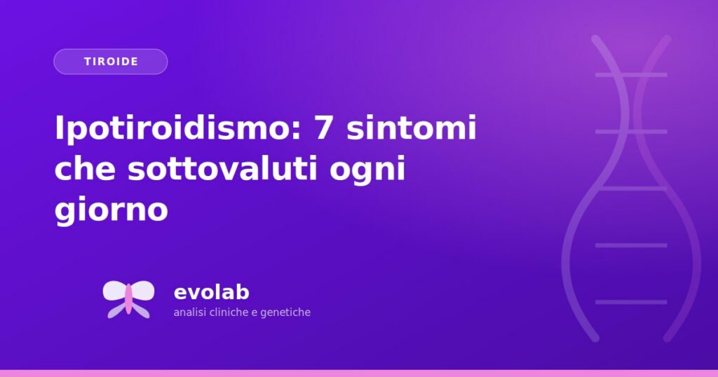 Ipotiroidismo: 7 sintomi che sottovaluti ogni giorno
